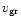 $v_{\rm gr}$