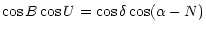 $\displaystyle \cos B \cos U = \cos \delta \cos (\alpha - N)$