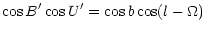 $\displaystyle \cos B^{\prime} \cos U^{\prime} = \cos b \cos (l - \Omega)$