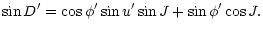 $\displaystyle \sin D^{\prime} = \cos \phi^{\prime} \sin u^{\prime} \sin J + \sin \phi ^{\prime} \cos J .$
