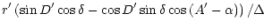 $\displaystyle r^{\prime} \left(\sin D^{\prime} \cos \delta - \cos D^{\prime} \sin \delta \cos \left( A^{\prime} - \alpha \right) \right ) /\Delta$