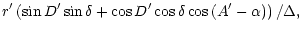 $\displaystyle r^{\prime} \left(\sin D^{\prime} \sin \delta + \cos D^{\prime} \cos \delta \cos \left( A^{\prime} - \alpha \right ) \right)/\Delta ,$