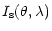 $\displaystyle I_{\rm s}(\theta,\lambda)$