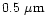 $0.5~\mu {\rm m}$
