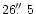 $26\hbox{$.\!\!^{\prime\prime}$ }5$