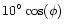 $10^\circ \cos (\phi)$