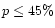 $ p \leq 45 \%$