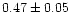 $0.47 \pm 0.05$