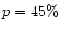 $p=45 \%$