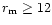 $r_{\rm m} \ge 12$