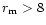 $r_{\rm m} >8$