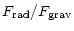 $\displaystyle F_{\rm rad}/F_{\rm grav}$
