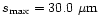 $s_{\max} = 30.0~\mu {\rm m}$