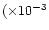 $(\times 10^{-3}$