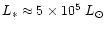 $L_* \approx 5 \times 10^5~L_{\odot}$