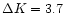 $\Delta K=3.7$