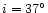 $i=37^{\circ}$