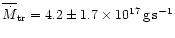 $\overline{\dot{M}}_{{\rm tr}} =
4.2\pm 1.7\times 10^{17}\,{\rm g\,s^{-1}}$