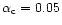$\alpha _{{\rm c}}=0.05$