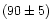 $(90\pm 5)$