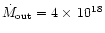 $\dot{M}_{{\rm out}}=4\times\,10^{18}$