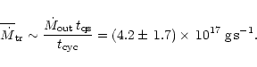 \begin{displaymath}\overline{\dot{M}}_{{\rm tr}}\sim\frac{\dot{M}_{{\rm out}}\,t...
...{t_{{\rm cyc}}}=(4.2\pm\,1.7)\times\,10^{17}\;{\rm g\,s}^{-1}.
\end{displaymath}