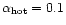$\alpha_{{\rm hot}}=0.1$