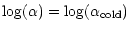 $\displaystyle \log(\alpha)=\log(\alpha_{{\rm cold}})$