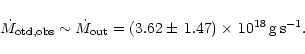 \begin{displaymath}\dot{M}_{{\rm otd,obs}}\sim\dot{M}_{{\rm out}}=(3.62\pm\,1.47)\times\,10^{18}$\,g\,s$ ^{-1}.
\end{displaymath}