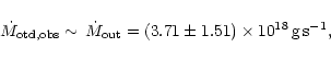 \begin{displaymath}\dot{M}_{{\rm otd,obs}}\sim\,\dot{M}_{{\rm out}}=(3.71\pm 1.51)\times 10^{18}\,{\rm g\,s}^{-1},\\
\end{displaymath}