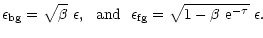$\displaystyle \epsilon_{\rm bg} = \sqrt{\beta}~\epsilon,~~{\rm and}~~
\epsilon_{\rm fg} = \sqrt{1-\beta~{\rm e}^{-\tau}}~\epsilon.$
