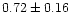 $0.72 \pm 0.16$