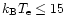 $k_{\rm B}T_{\rm e} \leq 15$