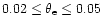 $0.02 \leq \theta_{\rm e} \leq 0.05$