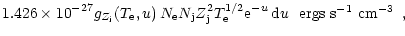 $\displaystyle 1.426 \times 10^{-27}g_{Z_{\rm j}}(T_{\rm e},u)
\, N_{\rm e} N_{\...
...{\rm e}^{-u} \, {\rm d}u \, \, \, \, \mbox{ergs s$^{-1}$\space cm$^{-3}$ } \, ,$