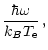 $\displaystyle \frac{\hbar \omega}{k_{B}T_{\rm e}} \, ,$