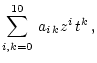 $\displaystyle \sum_{i,k=0}^{10} \, a_{i \, k} z^{i} \, t^{k} \, ,$