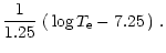 $\displaystyle \frac{1}{1.25} \, \left( \, \mbox{log} \, T_{\rm e} - 7.25 \, \right) \, .$