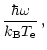$\displaystyle \frac{\hbar \omega}{k_{\rm B}T_{\rm e}} \, ,$