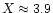 $X \approx 3.9$