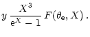 $\displaystyle y \, \frac{X^{3}}{{\rm e}^{X} -1} \, F(\theta_{\rm e}, X) \, .$