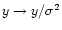 $y \rightarrow y/\sigma^2$