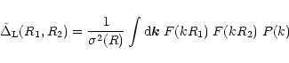 \begin{displaymath}%
\tilde{\Delta}_{\rm L}(R_1,R_2) = \frac{1}{\sigma^2(R)} \int {\rm d}{\vec k} \; F(kR_1) \; F(kR_2) \; P(k)
\end{displaymath}