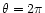 $\theta=2\pi$