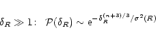 \begin{displaymath}%
\delta_{R}\gg 1\!: \;\; {\cal P}(\delta_{R}) \sim {\rm e}^{-\delta_{R}^{(n+3)/3}/\sigma^2(R)}
\end{displaymath}