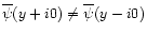 $\overline{\psi}(y+i0) \neq \overline{\psi}(y-i0)$