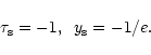\begin{displaymath}%
\tau_{\rm s} = -1 , \;\; y_{\rm s} = -1/e.
\end{displaymath}