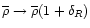 $\overline{\rho}\rightarrow \overline{\rho}(1+\delta_{R})$