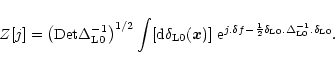 \begin{displaymath}%
Z[j] = \left( {\rm Det}\Delta_{{\rm L}0}^{-1} \right)^{1/2}...
...elta_{{\rm L}0}. \Delta_{{\rm L}0}^{-1} . \delta_{{\rm L}0}} .
\end{displaymath}