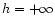 $h=+\infty$